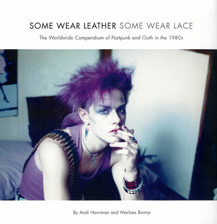 'Some Wear Leather Some Wear Lace' - The Worldwide Compendium of Postpunk and Goth in the 1980s by Andi Harriman and Marloes Bontje