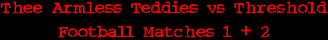 Thee Armless Teddies vs Threshold Football Matches 1 + 2